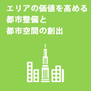 エリアの価値を高める 都市整備と都市空間の創出