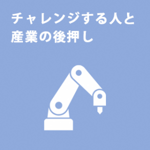 チャレンジする 人と産業の後押し